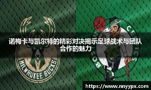 诺梅卡与凯尔特的精彩对决揭示足球战术与团队合作的魅力