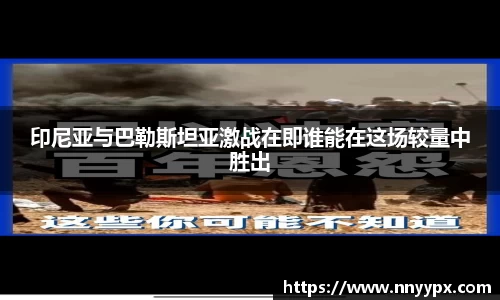 印尼亚与巴勒斯坦亚激战在即谁能在这场较量中胜出